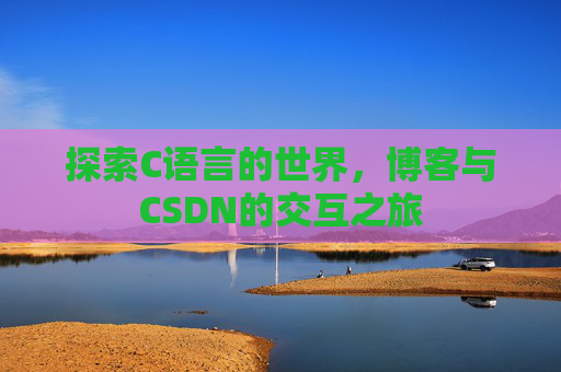 探索C语言的世界，博客与CSDN的交互之旅